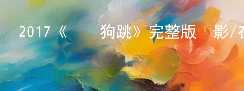 陳葉林的動漫綜藝大全,2017《雞飛狗跳》完整版電影/在線觀看/百度云-美劇天堂